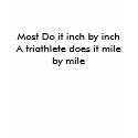 Most Do it inch by inchA triathlete does it mil... t-shirts by butcherm Most Do it inch by inchA triathlete does it mil... t-shirts