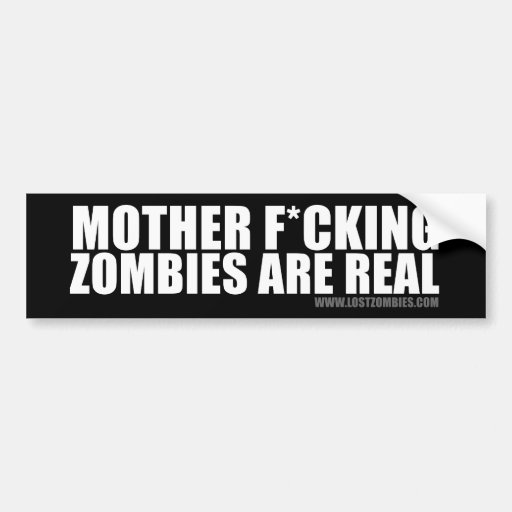 Mother F*cking Zombies Are Real... No, serioulsy. Bumper Stickers