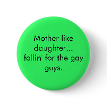 Mother like daughter...fallin' for the gay guys. buttons by everyone_has_issues Mother like daughter...fallin' for the gay guys. buttons