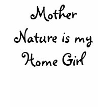 Mother Nature is my Home Girl t-shirts