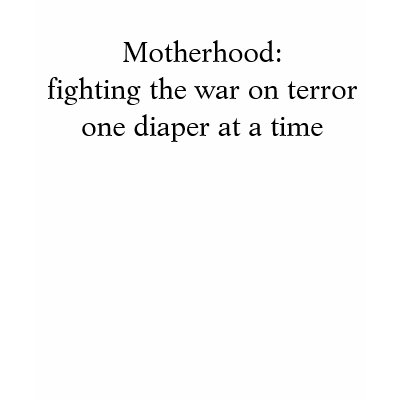 Motherhood:fighting the war on terror one diape... t shirt by chrisandkids