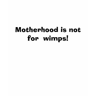 Motherhood is not for  wimps! tshirt by Kris1025