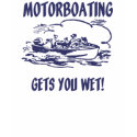 Motorboating Gets You Wet! t-shirts