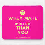 [Smile] whey mate im better than you  Mousepads