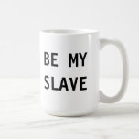 Mug Be My Slave