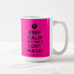 [Smile] keep calm you only lost mate!  Mugs