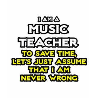 Music Teacher..Assume I Am Never Wrong shirt