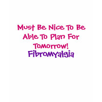 Must Be Nice To Be Able To Plan For Tomorrow!, ... t-shirts