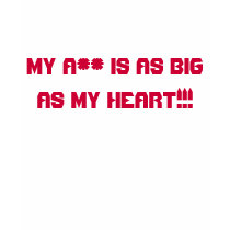 MY A** IS AS BIG AS MY HEART!!! t-shirts