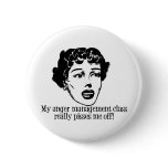 My Anger Management Class Really Pisses Me Off! Pinback Buttons