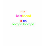 my, best, friend, is, an, oompa, loompa t-shirts