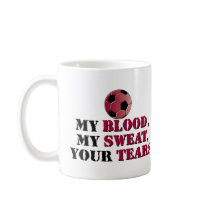 My Blood, My Sweat, Your Tears - Soccer mugs by bbdesignsco My Blood, My Sweat, Your Tears - Soccer mugs