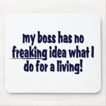 My Boss Has No Idea What I Do For A Living ! mousepads