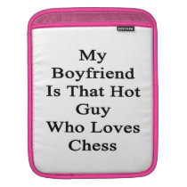 My Boyfriend Is That Hot Guy Who Loves Chess Sleeve For Ipads