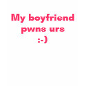 My boyfriend pwns urs :-) t-shirts by renee_robeshow2004 My boyfriend pwns urs :-) t-shirts
