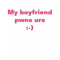 My boyfriend pwns urs :-) t-shirts
