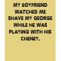 MY BOYFRIEND WATCHED ME SHAVE MY GEORGE WHILE H... t-shirts by punker30 MY BOYFRIEND WATCHED ME SHAVE MY GEORGE WHILE H... t-shirts
