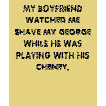 MY BOYFRIEND WATCHED ME SHAVE MY GEORGE WHILE H... t-shirts
