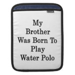My Brother Was Born To Play Water Polo Sleeves For iPads