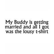 My Buddy Got Married And All I Got Was This Tshirt shirt