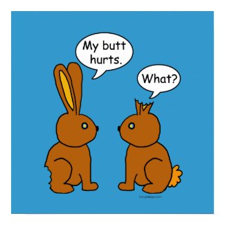 My Butt Hurts! - What? print