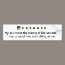 My cat knows the secrets of the universe.... bumper stickers