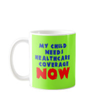 My Child Needs Healthcare Coverage NOW Mug