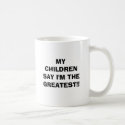 MY CHILDREN SAY I'M THE GREATEST!! mugs by gretchen460 MY CHILDREN SAY I'M THE GREATEST!! mugs