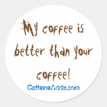 My coffee is better than your coffee! round sticker
