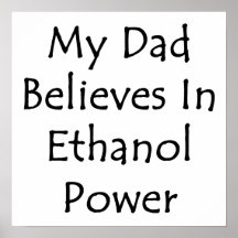 My Dad Believes In Ethanol Power Posters