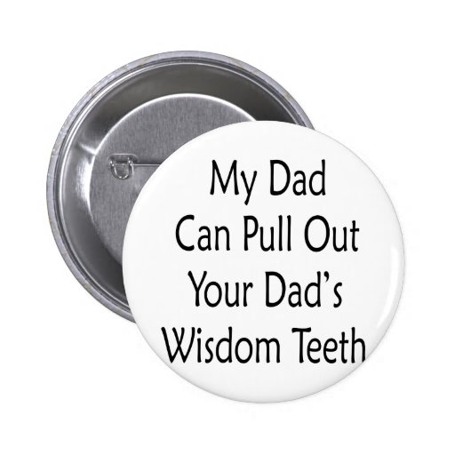 My Dad Can Pull Out Your Dads Wisdom Teeth Button