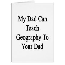 My Dad Can Teach Geography To Your Dad Greeting Card