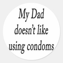 My Dad Doesnt Like Using Condoms Round Stickers
