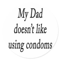 My Dad Doesnt Like Using Condoms Round Stickers