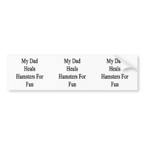 My Dad Heals Hamsters For Fun Bumper Sticker