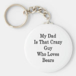 My Dad Is That Crazy Guy Who Loves Bears Key Chains