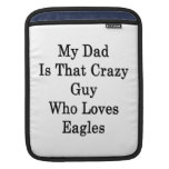 My Dad Is That Crazy Guy Who Loves Eagles iPad Sleeves