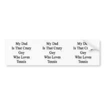 My Dad Is That Crazy Guy Who Loves Tennis Bumper Stickers