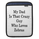 My Dad Is That Crazy Guy Who Loves Zebras Sleeve For iPads