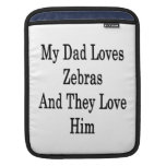 My Dad Loves Zebras And They Love Him Sleeves For iPads