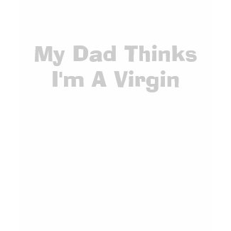 My Dad Thinks I'm A Virgin shirt