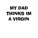 MY DAD THINKS IM A VIRGIN t-shirts