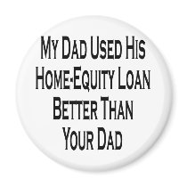 My Dad Used His Home Equity Loan Better Than Your magnets by Supernova23 My Dad Used His Home Equity Loan Better Than Your magnets