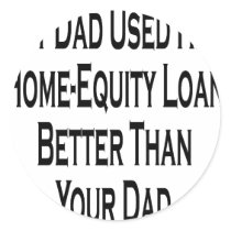 My Dad Used His Home Equity Loan Better Than Your stickers