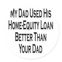 My Dad Used His Home Equity Loan Better Than Your stickers