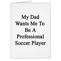 My Dad Wants Me To Be A Professional Soccer Player Card
