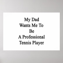 My Dad Wants Me To Be A Professional Tennis Player Poster