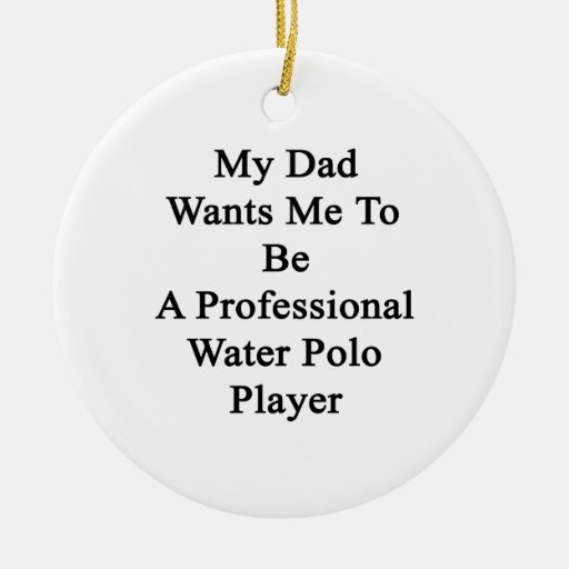 My Dad Wants Me To Be A Professional Water Polo Pl Christmas Tree Ornaments