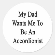 My Dad Wants Me To Be An Accordionist Round Stickers