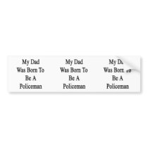 My Dad Was Born To Be A Policeman Bumper Sticker